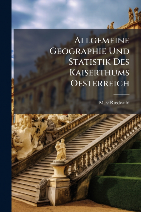 Allgemeine Geographie Und Statistik Des Kaiserthums Oesterreich