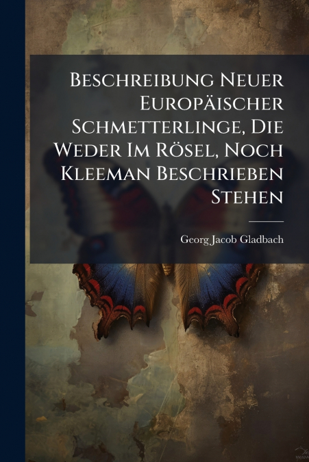 Beschreibung Neuer Europäischer Schmetterlinge, Die Weder Im Rösel, Noch Kleeman Beschrieben Stehen