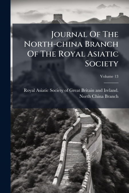 Journal Of The North-china Branch Of The Royal Asiatic Society; Volume 13