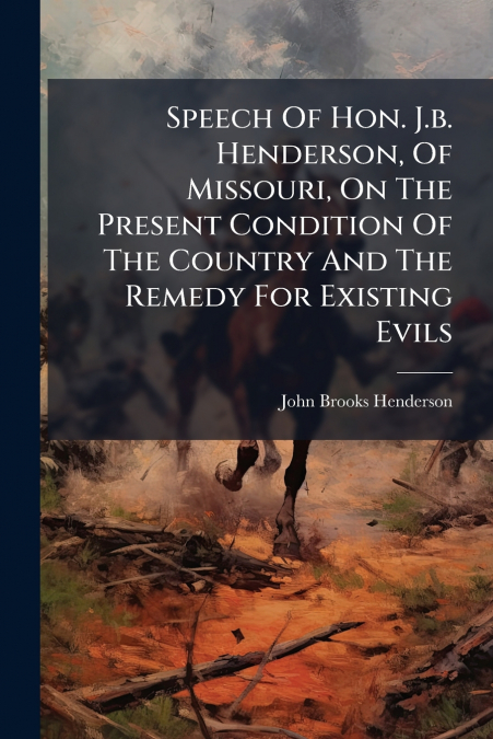 Speech Of Hon. J.b. Henderson, Of Missouri, On The Present Condition Of The Country And The Remedy For Existing Evils