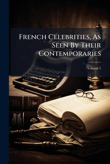 French Celebrities, As Seen By Their Contemporaries; Volume 1