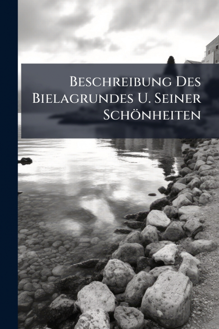 Beschreibung Des Bielagrundes U. Seiner Schönheiten