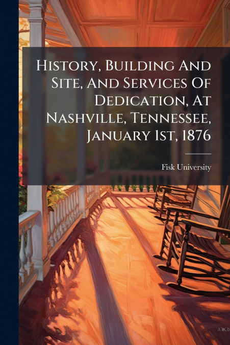 History, Building And Site, And Services Of Dedication, At Nashville, Tennessee, January 1st, 1876