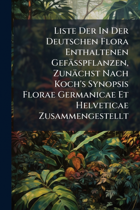 Liste Der In Der Deutschen Flora Enthaltenen Gefässpflanzen, Zunächst Nach Koch’s Synopsis Florae Germanicae Et Helveticae Zusammengestellt