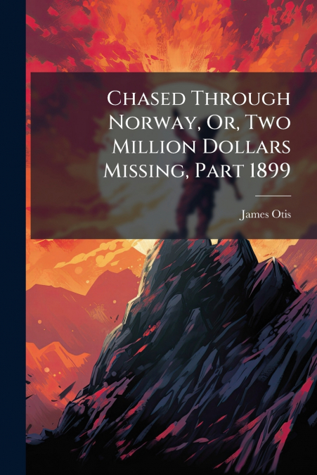Chased Through Norway, Or, Two Million Dollars Missing, Part 1899