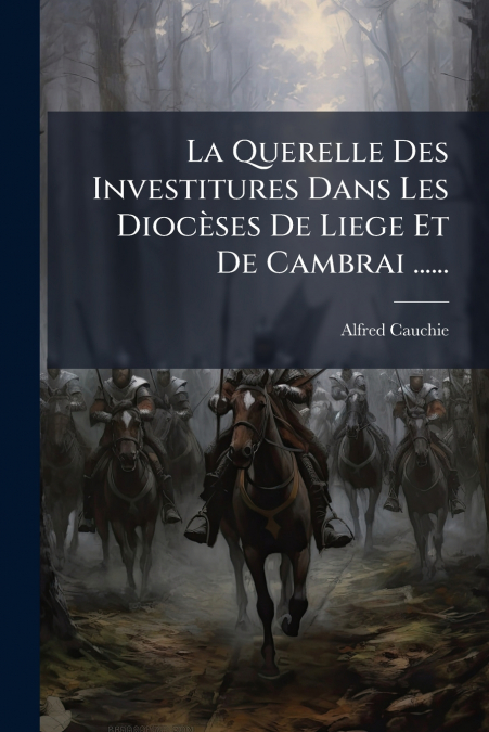 La Querelle Des Investitures Dans Les Diocèses De Liege Et De Cambrai ......