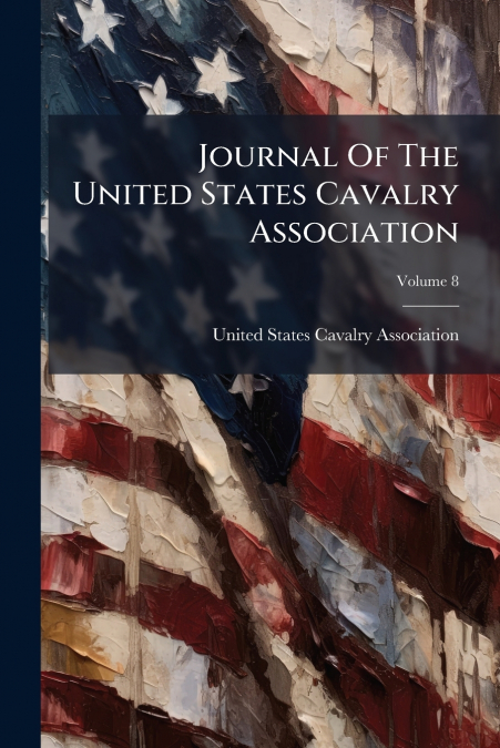 Journal Of The United States Cavalry Association; Volume 8