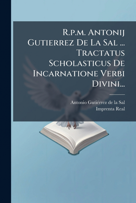 R.p.m. Antonij Gutierrez De La Sal ... Tractatus Scholasticus De Incarnatione Verbi Divini...