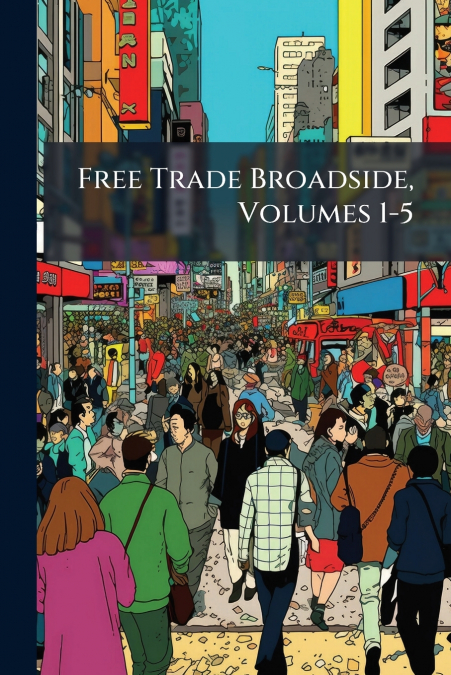 Free Trade Broadside, Volumes 1-5