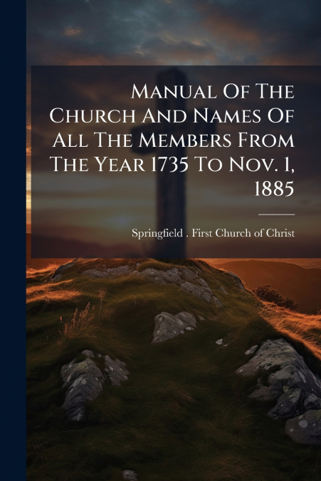 Manual Of The Church And Names Of All The Members From The Year 1735 To Nov. 1, 1885