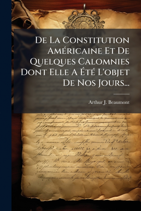 De La Constitution Américaine Et De Quelques Calomnies Dont Elle A Été L’objet De Nos Jours...