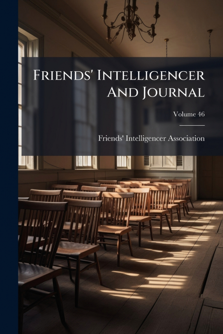 Friends’ Intelligencer And Journal; Volume 46