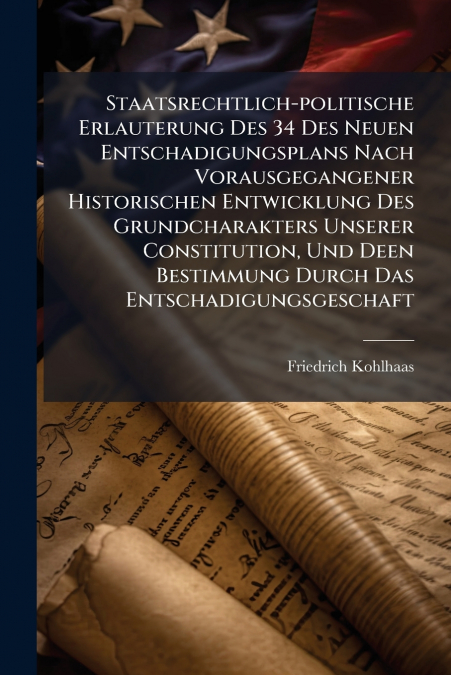 Staatsrechtlich-politische Erlauterung Des 34 Des Neuen Entschadigungsplans Nach Vorausgegangener Historischen Entwicklung Des Grundcharakters Unserer Constitution, Und Deen Bestimmung Durch Das Entsc