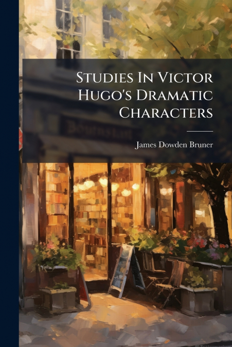 Studies In Victor Hugo’s Dramatic Characters