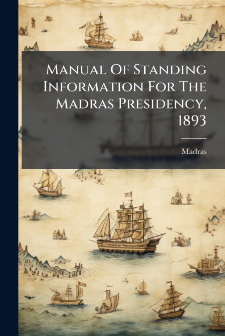 Manual Of Standing Information For The Madras Presidency, 1893