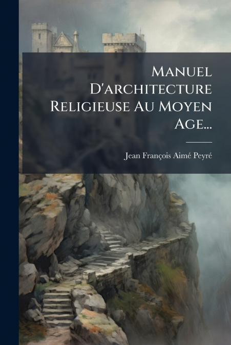 Manuel D’architecture Religieuse Au Moyen Age...