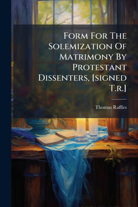 Form For The Solemization Of Matrimony By Protestant Dissenters, [signed T.r.]