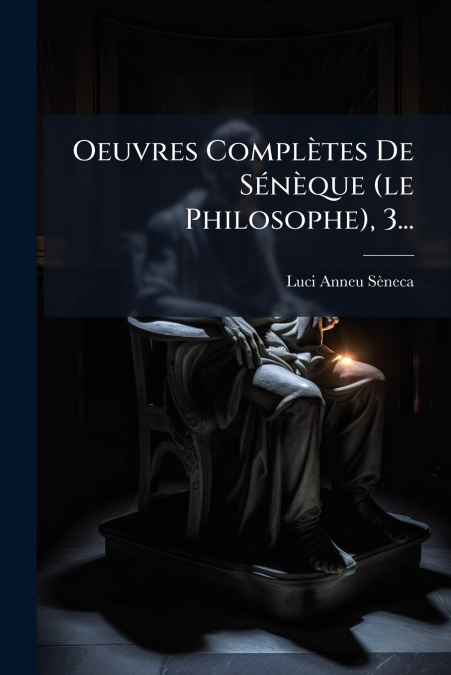 Oeuvres Complètes De Sénèque (le Philosophe), 3...