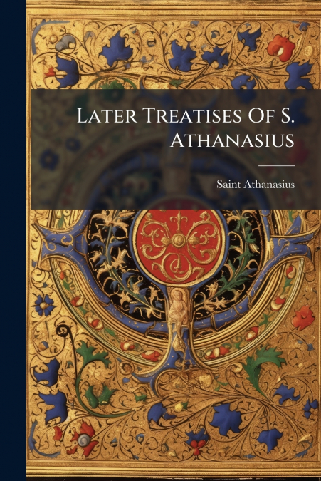 Later Treatises Of S. Athanasius