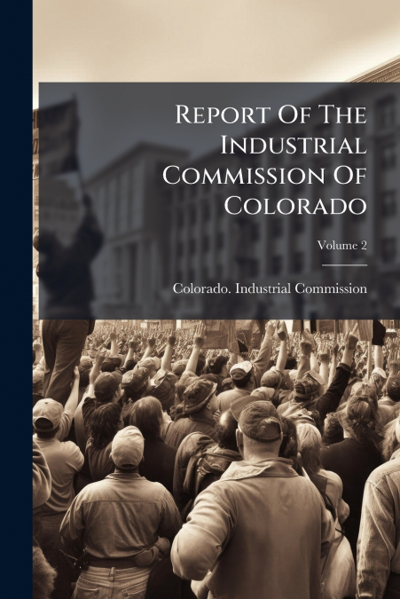Report Of The Industrial Commission Of Colorado; Volume 2