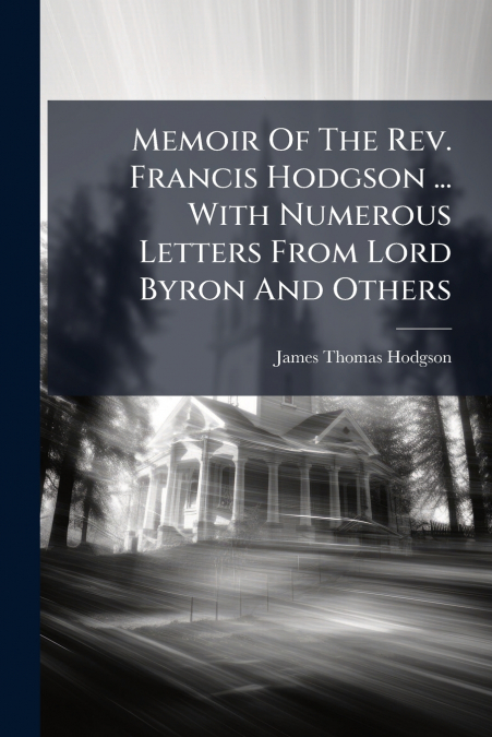 Memoir Of The Rev. Francis Hodgson ... With Numerous Letters From Lord Byron And Others