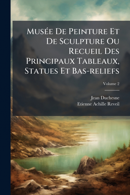 Musée De Peinture Et De Sculpture Ou Recueil Des Principaux Tableaux, Statues Et Bas-reliefs; Volume 2