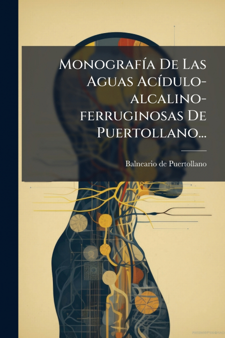 Monografía De Las Aguas Acídulo-alcalino-ferruginosas De Puertollano...