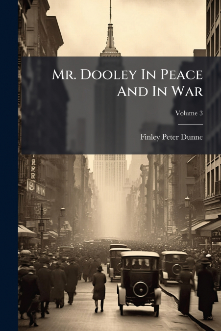 Mr. Dooley In Peace And In War; Volume 3
