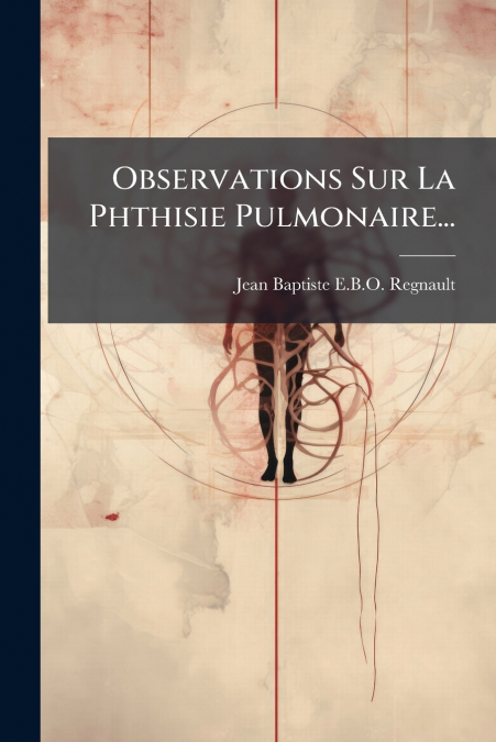 Observations Sur La Phthisie Pulmonaire...