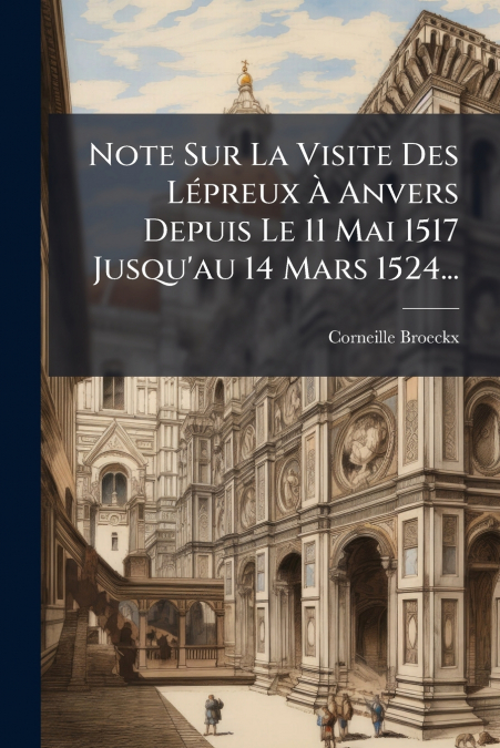 Note Sur La Visite Des Lépreux À Anvers Depuis Le 11 Mai 1517 Jusqu’au 14 Mars 1524...
