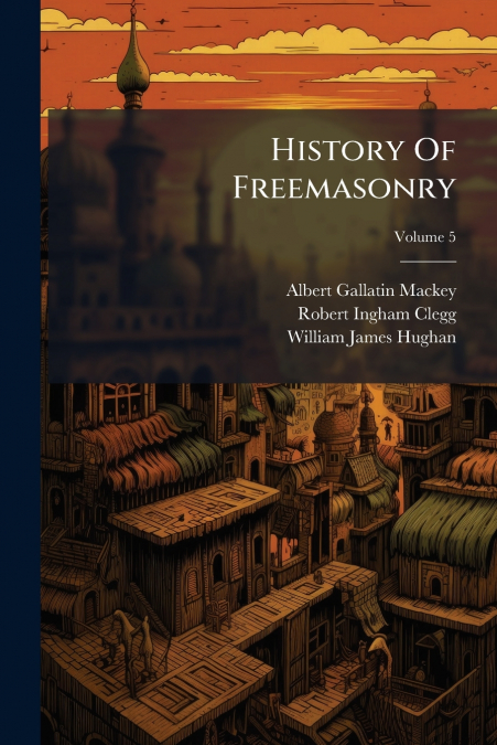 History Of Freemasonry; Volume 5