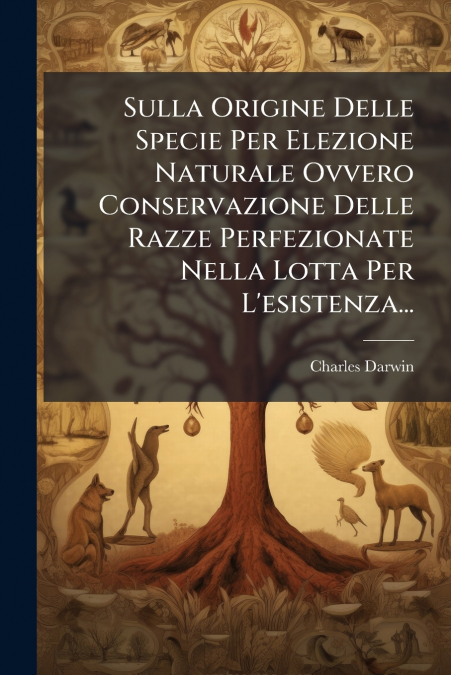 Sulla Origine Delle Specie Per Elezione Naturale Ovvero Conservazione Delle Razze Perfezionate Nella Lotta Per L’esistenza...