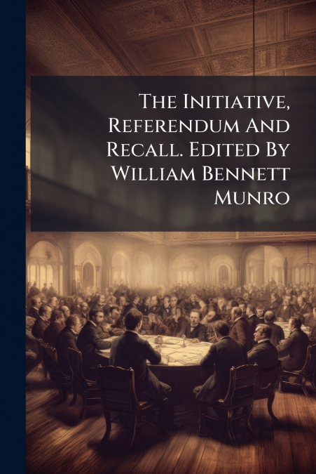 The Initiative, Referendum And Recall. Edited By William Bennett Munro