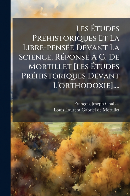 Les Études Préhistoriques Et La Libre-pensée Devant La Science, Réponse À G. De Mortillet [les Études Préhistoriques Devant L’orthodoxie]....