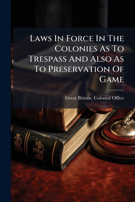 Laws In Force In The Colonies As To Trespass And Also As To Preservation Of Game