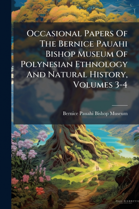 Occasional Papers Of The Bernice Pauahi Bishop Museum Of Polynesian Ethnology And Natural History, Volumes 3-4
