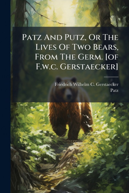 Patz And Putz, Or The Lives Of Two Bears, From The Germ. [of F.w.c. Gerstaecker]