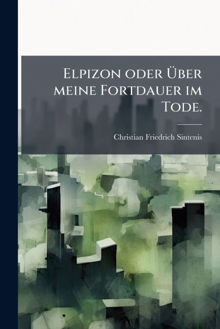 Elpizon oder Über meine Fortdauer im Tode.