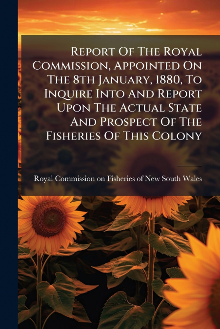 Report Of The Royal Commission, Appointed On The 8th January, 1880, To Inquire Into And Report Upon The Actual State And Prospect Of The Fisheries Of This Colony