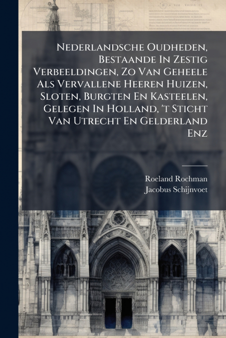 Nederlandsche Oudheden, Bestaande In Zestig Verbeeldingen, Zo Van Geheele Als Vervallene Heeren Huizen, Sloten, Burgten En Kasteelen, Gelegen In Holland, ’t Sticht Van Utrecht En Gelderland Enz