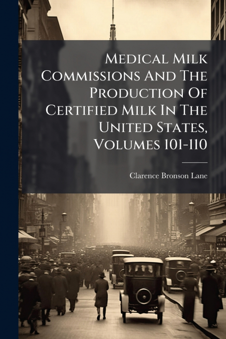 Medical Milk Commissions And The Production Of Certified Milk In The United States, Volumes 101-110
