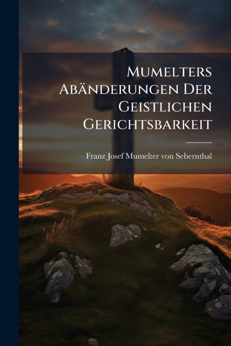 Mumelters Abänderungen Der Geistlichen Gerichtsbarkeit