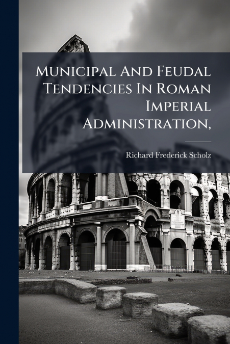 Municipal And Feudal Tendencies In Roman Imperial Administration,