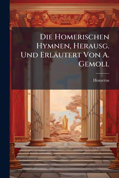 Die Homerischen Hymnen, Herausg. Und Erläutert Von A. Gemoll