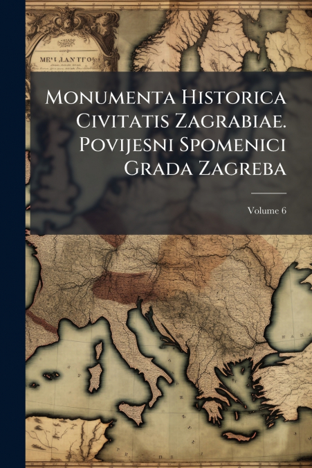 Monumenta Historica Civitatis Zagrabiae. Povijesni Spomenici Grada Zagreba; Volume 6