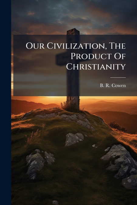 Our Civilization, The Product Of Christianity