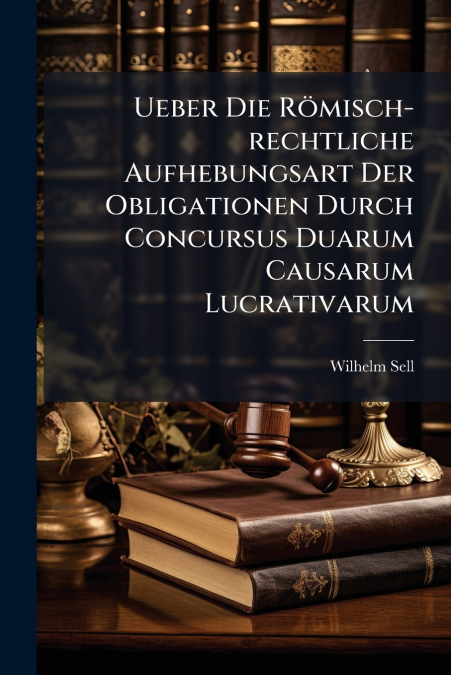 Ueber Die Römisch-rechtliche Aufhebungsart Der Obligationen Durch Concursus Duarum Causarum Lucrativarum