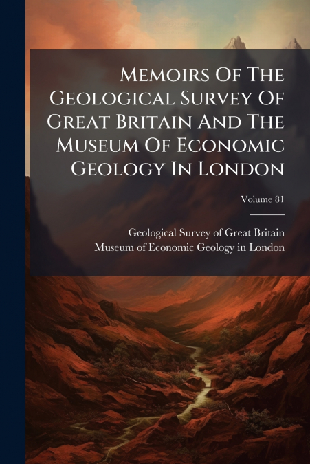 Memoirs Of The Geological Survey Of Great Britain And The Museum Of Economic Geology In London; Volume 81