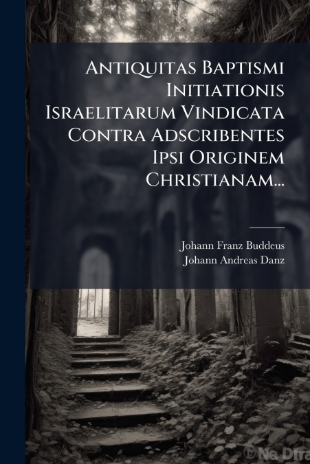 Antiquitas Baptismi Initiationis Israelitarum Vindicata Contra Adscribentes Ipsi Originem Christianam...