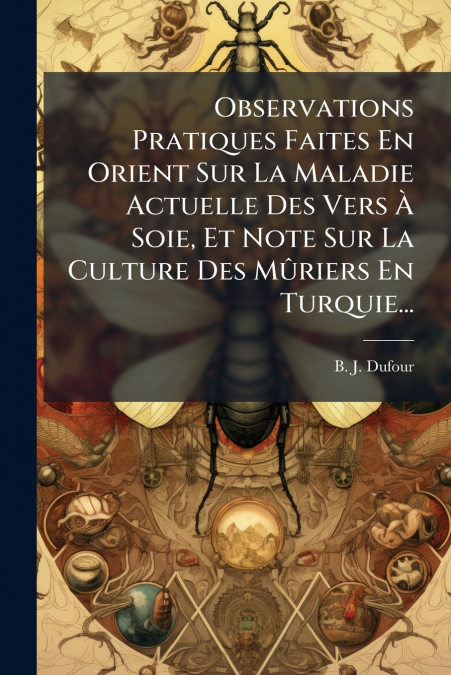 Observations Pratiques Faites En Orient Sur La Maladie Actuelle Des Vers À Soie, Et Note Sur La Culture Des Mûriers En Turquie...